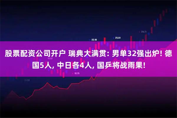股票配资公司开户 瑞典大满贯: 男单32强出炉! 德国5人, 中日各4人, 国乒将战雨果!