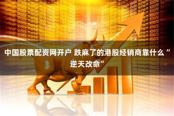 中国股票配资网开户 跌麻了的港股经销商靠什么“逆天改命”