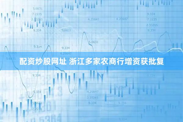 配资炒股网址 浙江多家农商行增资获批复