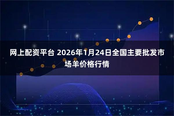 网上配资平台 2026年1月24日全国主要批发市场羊价格行情