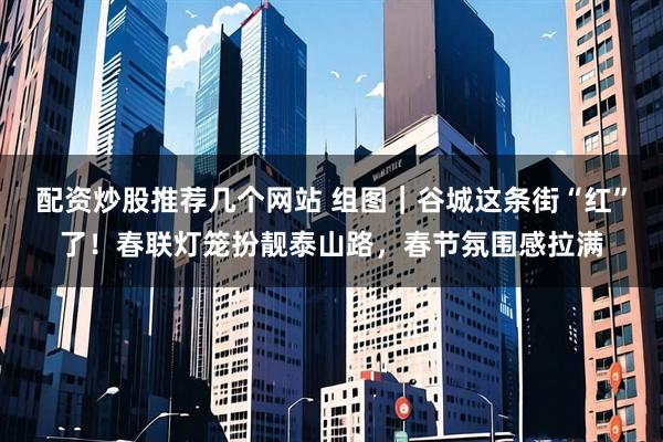 配资炒股推荐几个网站 组图｜谷城这条街“红”了！春联灯笼扮靓泰山路，春节氛围感拉满