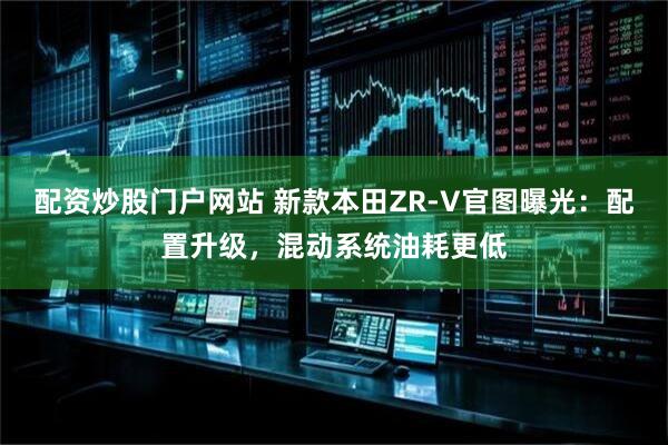 配资炒股门户网站 新款本田ZR-V官图曝光：配置升级，混动系统油耗更低