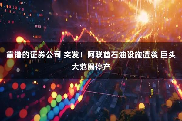 靠谱的证券公司 突发！阿联酋石油设施遭袭 巨头大范围停产